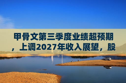 甲骨文第三季度业绩超预期，上调2027年收入展望，股价大幅飙升
