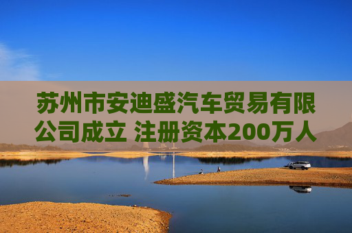 苏州市安迪盛汽车贸易有限公司成立 注册资本200万人民币  第1张