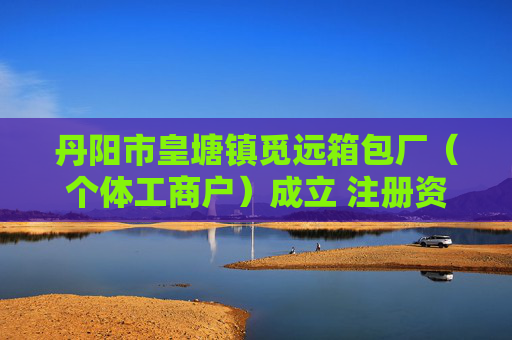 丹阳市皇塘镇觅远箱包厂（个体工商户）成立 注册资本1万人民币