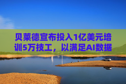 贝莱德宣布投入1亿美元培训5万技工，以满足AI数据中心建设需求