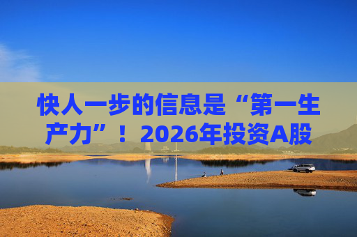 快人一步的信息是“第一生产力”！2026年投资A股，选择新浪财经APP就对了