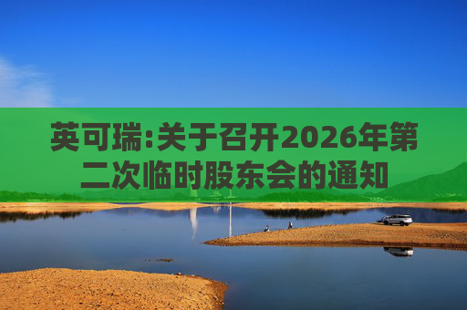 英可瑞:关于召开2026年第二次临时股东会的通知  第1张