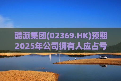 酷派集团(02369.HK)预期2025年公司拥有人应占亏损同比收窄  第1张