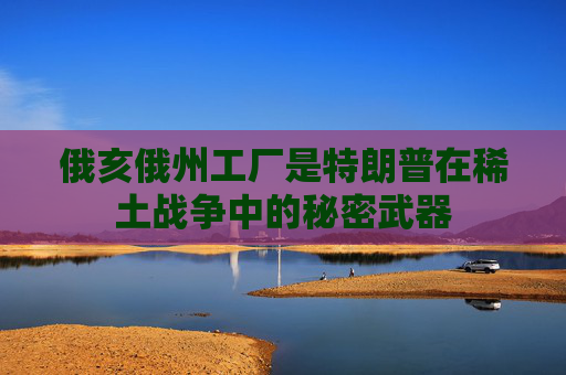 俄亥俄州工厂是特朗普在稀土战争中的秘密武器  第1张