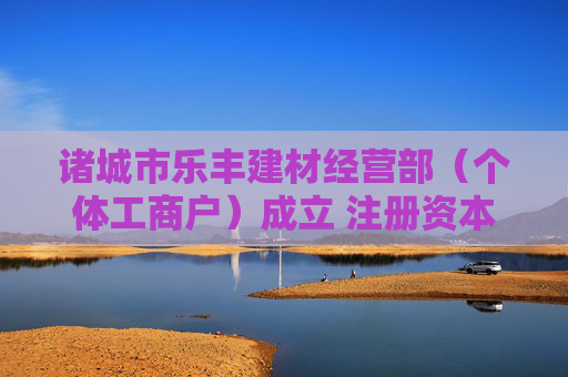 诸城市乐丰建材经营部（个体工商户）成立 注册资本10万人民币  第1张