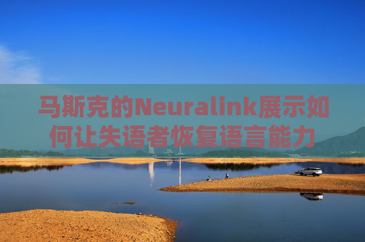 马斯克的Neuralink展示如何让失语者恢复语言能力
