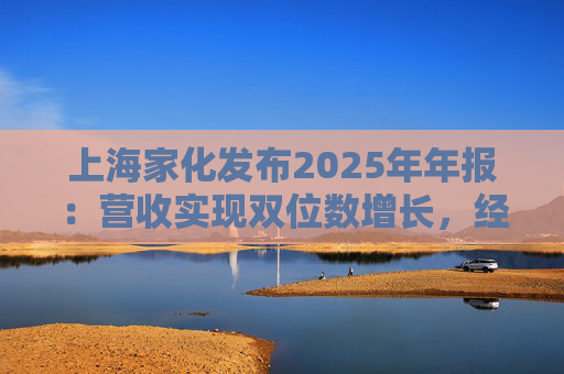 上海家化发布2025年年报：营收实现双位数增长，经营性现金流净额8亿