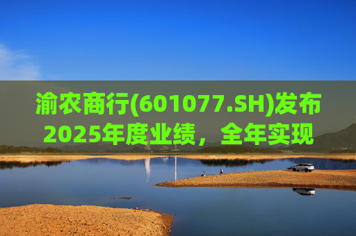 渝农商行(601077.SH)发布2025年度业绩，全年实现营业收入286.5亿元