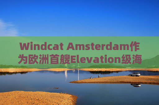 Windcat Amsterdam作为欧洲首艘Elevation级海上风电运维母船正式亮相  第1张