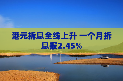 港元拆息全线上升 一个月拆息报2.45%