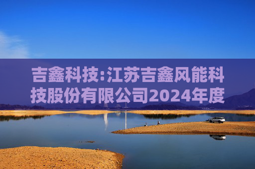 吉鑫科技:江苏吉鑫风能科技股份有限公司2024年度独立董事述职报告（陈莹）