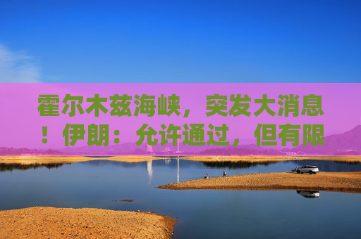 霍尔木兹海峡，突发大消息！伊朗：允许通过，但有限定条件！  第1张