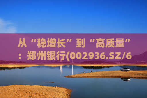从“稳增长”到“高质量”：郑州银行(002936.SZ/6196.HK)的区域银行进化路径