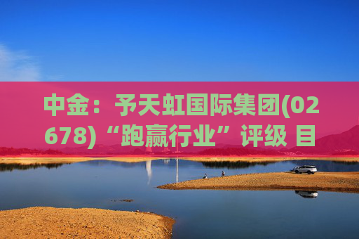 中金：予天虹国际集团(02678)“跑赢行业”评级 目标价8.39港元