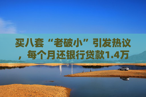 买八套“老破小”引发热议，每个月还银行贷款1.4万，但收到租金2.1万，专家：后续维护成本高，出手难度大