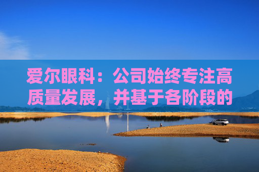 爱尔眼科：公司始终专注高质量发展，并基于各阶段的发展战略合理规划使用资金  第1张