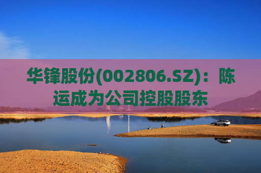 华锋股份(002806.SZ)：陈运成为公司控股股东