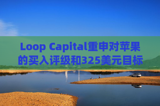 Loop Capital重申对苹果的买入评级和325美元目标价