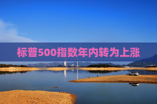 标普500指数年内转为上涨