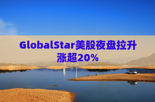 GlobalStar美股夜盘拉升涨超20%
