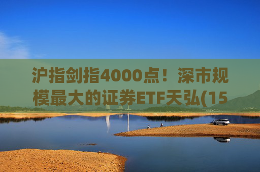沪指剑指4000点！深市规模最大的证券ETF天弘(159841)标的指数大涨近4%，估值低于近十年90%时间