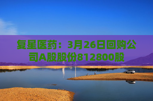 复星医药:3月26日回购公司A股股份812800股
