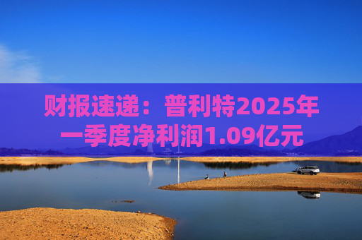 财报速递：普利特2025年一季度净利润1.09亿元  第1张
