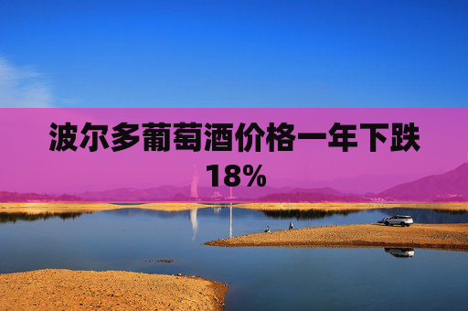 波尔多葡萄酒价格一年下跌18%