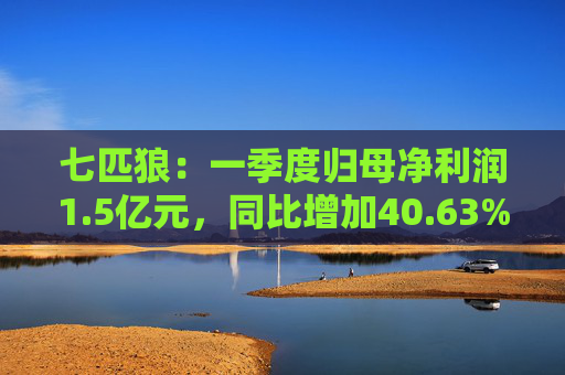 七匹狼:一季度归母净利润1.5亿元,同比增加40.63%