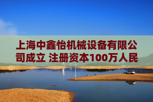 上海中鑫怡机械设备有限公司成立 注册资本100万人民币