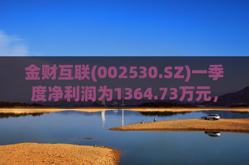金财互联(002530.SZ)一季度净利润为1364.73万元,同比增长466.95%