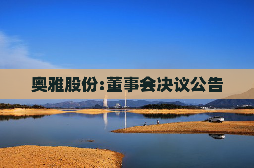 奥雅股份:董事会决议公告