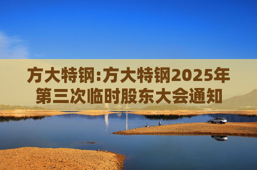 方大特钢:方大特钢2025年第三次临时股东大会通知