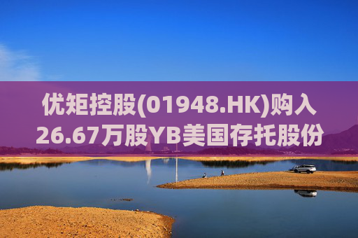 优矩控股(01948.HK)购入26.67万股YB美国存托股份