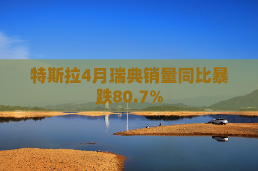 特斯拉4月瑞典销量同比暴跌80.7%