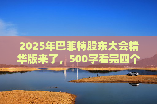 2025年巴菲特股东大会精华版来了,500字看完四个半小时问答要点 第1张 2025年巴菲特股东大会精华版来了,500字看完四个半小时问答要点 第1张