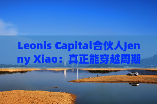Leonis Capital合伙人Jenny Xiao:真正能穿越周期的AI投资,不在风口中,而在风口之外