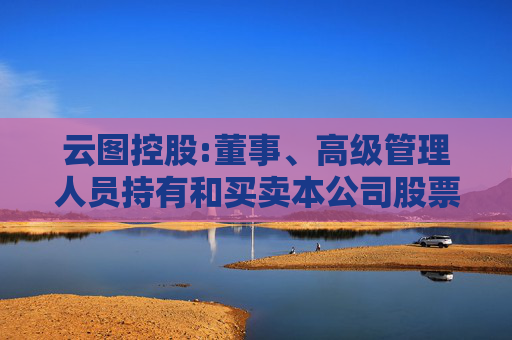 云图控股:董事、高级管理人员持有和买卖本公司股票管理制度（2025年5月）