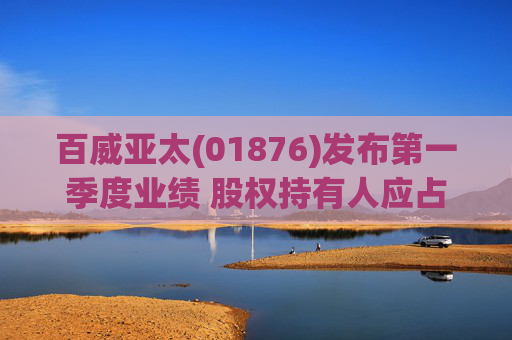 百威亚太(01876)发布第一季度业绩 股权持有人应占溢利2.34亿美元 同比减少18.47%