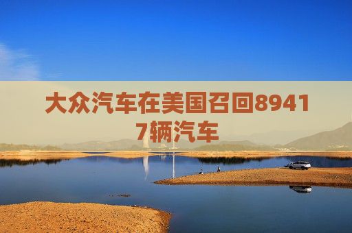 大众汽车在美国召回89417辆汽车