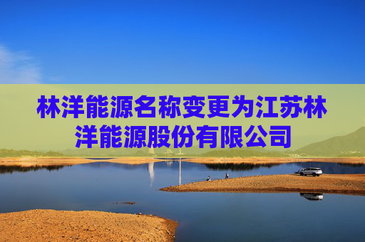 林洋能源名称变更为江苏林洋能源股份有限公司