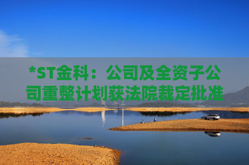 *ST金科：公司及全资子公司重整计划获法院裁定批准  第1张