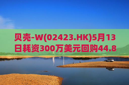 贝壳-W(02423.HK)5月13日耗资300万美元回购44.8万股