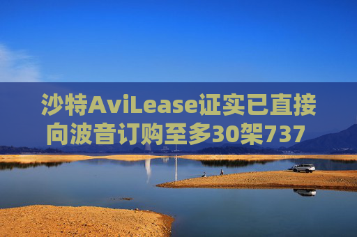 沙特AviLease证实已直接向波音订购至多30架737 Max飞机