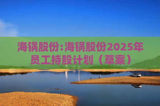 海锅股份:海锅股份2025年员工持股计划（草案）