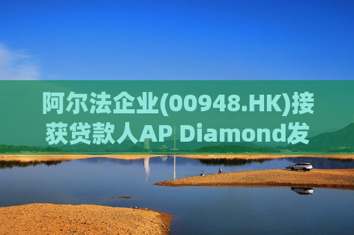阿尔法企业(00948.HK)接获贷款人AP Diamond发出的催缴函