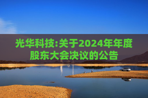 光华科技:关于2024年年度股东大会决议的公告  第1张