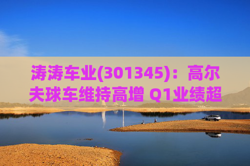 涛涛车业(301345)：高尔夫球车维持高增 Q1业绩超预期