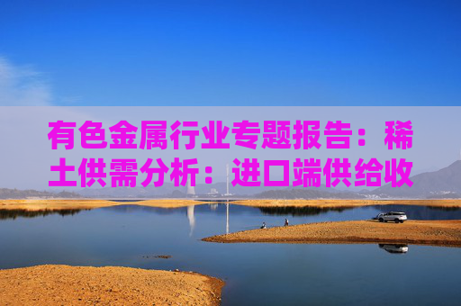 有色金属行业专题报告：稀土供需分析：进口端供给收紧 新能源+人形机器人需求加速释放