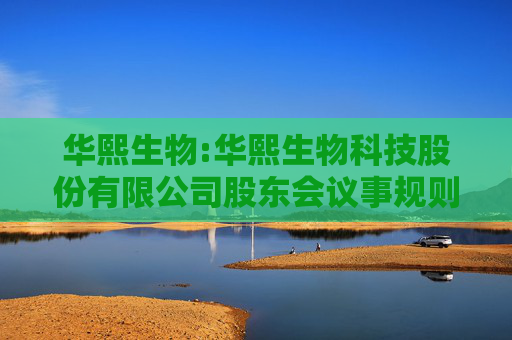 华熙生物:华熙生物科技股份有限公司股东会议事规则（2025年5月修订）